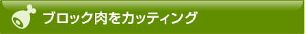 ブロック肉をカッティング