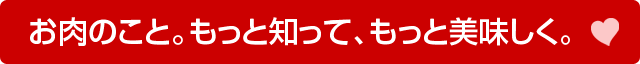 お肉のこと。もっと知って、もっと美味しく。