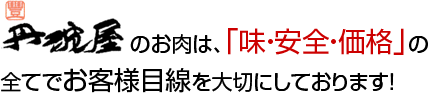 丹波屋のお肉は、「味・安全・価格」の全てでお客様目線を大切にしております！