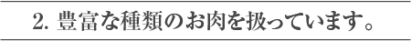 2. 豊富な種類のお肉を扱っています。